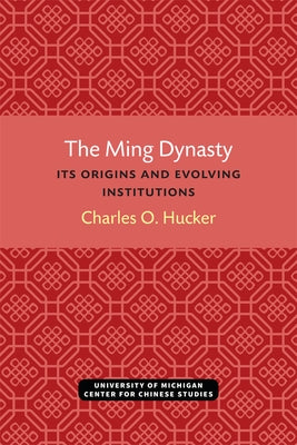 The Ming Dynasty: Its Origins and Evolving Institutions by Hucker, Charles