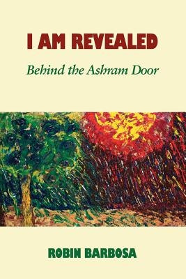 I Am Revealed: Behind the Ashram Door by Barbosa, Robin