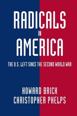 Radicals in America: The U.S. Left Since the Second World War by Brick, Howard