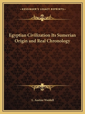 Egyptian Civilization Its Sumerian Origin and Real Chronology by Waddell, L. Austine