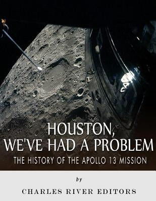 Houston, We've Had a Problem: The History of the Apollo 13 Mission by Charles River Editors
