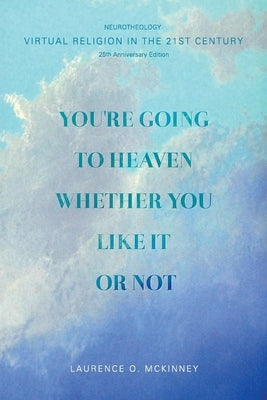 You're Going to Heaven Whether You Like it or Not: Virtual Religion in the 21 St. Century by McKinney, Laurence O.