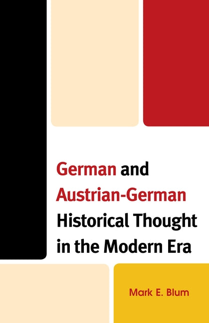 German and Austrian-German Historical Thought in the Modern Era by Blum, Mark E.