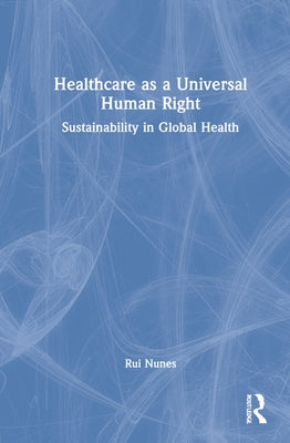 Healthcare as a Universal Human Right: Sustainability in Global Health by Nunes, Rui