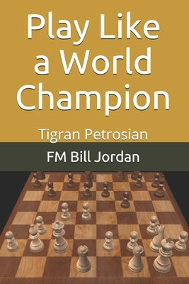 Play Like a World Champion: Tigran Petrosian by Jordan, Fm Bill
