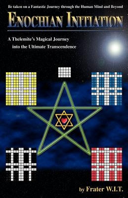 Enochian Initiation: A Thelemite's Magical Journey into the Ultimate Transcendence by W. I. T., Frater