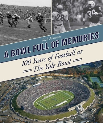 A Bowl Full of Memories: 100 Years of Football at the Yale Bowl by Marazzi, Rich