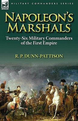 Napoleon's Marshals: Twenty-Six Military Commanders of the First Empire by Dunn-Pattison, R. P.