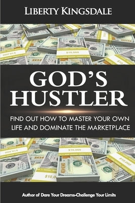 God's Hustler: Find Out How To Master Your Own Life And Dominate In The Marketplace by Kingsdale, Liberty