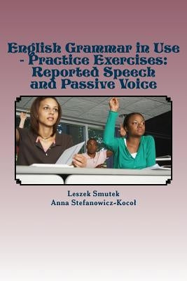 English Grammar in Use - Practice Exercises: Reported Speech and Passive Voice by Stefanowicz-Kocol, Anna