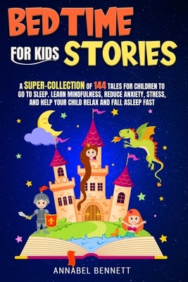 Bedtime Stories for Kids: A SUPER-COLLECTION Of 144 Tales For Children To Go To Sleep. Learn Mindfulness, Reduce Anxiety, Stress, And Help Your by Bennett, Annabel