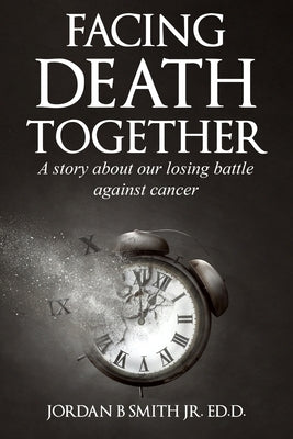Facing Death Together: A Story of Our Losing Battle with Cancer by Smith, Jordan B., Jr.