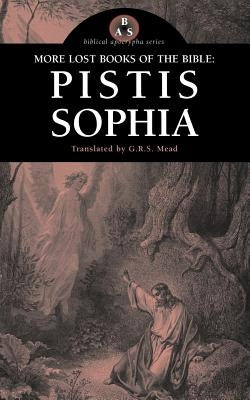 More Lost Books of the Bible: Pistis Sophia by Mead, G. R. S.