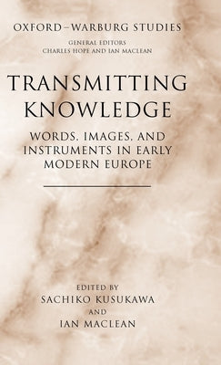 Transmitting Knowledge: Words, Images, and Instruments in Early Modern Europe by Kusukawa, Sachiko