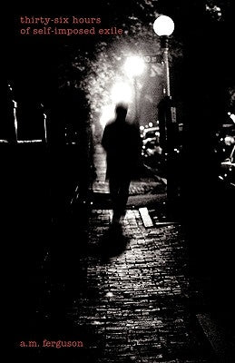 Thirty-Six Hours of Self-Imposed Exile by A. M. Ferguson, Ferguson