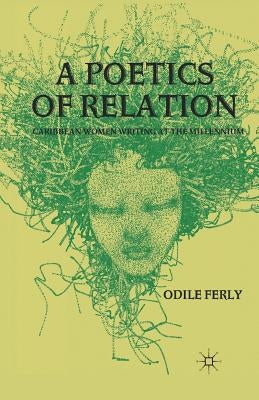A Poetics of Relation: Caribbean Women Writing at the Millennium by Ferly, O.