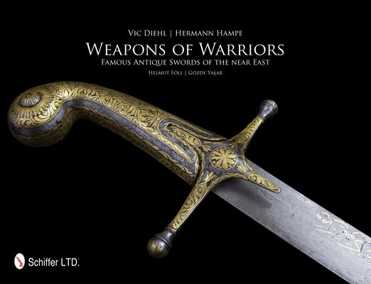 Weapons of Warriors: Famous Antique Swords of the Near East by Diehl, Vic