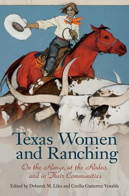 Texas Women and Ranching: On the Range, at the Rodeo, and in Their Communities by Liles, Deborah M.