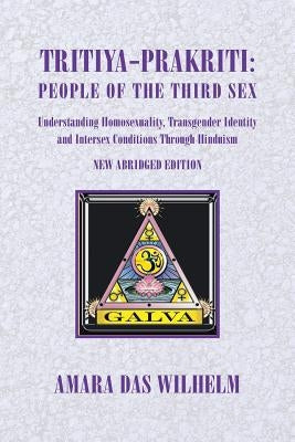 Tritiya-Prakriti: Understanding Homosexuality, Transgender Identity And Intersex Conditions Through Hinduism (Abridged Version) by Wilhelm, Amara Das