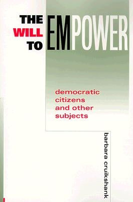 The Will to Empower: Democratic Citizens and Other Subjects by Cruikshank, Barbara