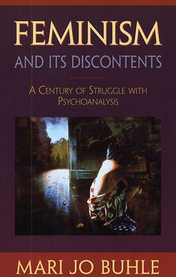 Feminism and Its Discontents: A Century of Struggle with Psychoanalysis by Buhle, Mary Jo