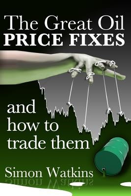 The Great Oil Price Fixes And How To Trade Them by Watkins, Simon