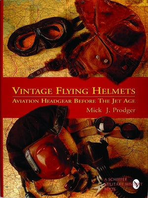 Vintage Flying Helmets and Aviation Headgear Before the Jet Age by Prodger, Mick J.