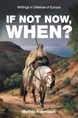 If Not Now, When?: Writings in Defense of Europe by Koenraadt, Mathijs