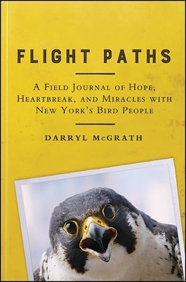 Flight Paths: A Field Journal of Hope, Heartbreak, and Miracles with New York's Bird People by McGrath, Darryl