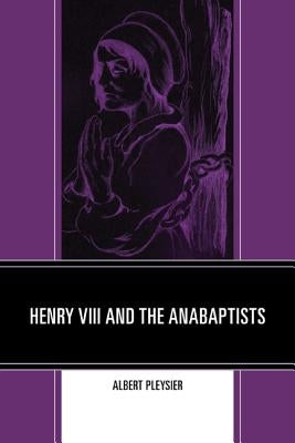 Henry VIII and the Anabaptists by Pleysier, Albert