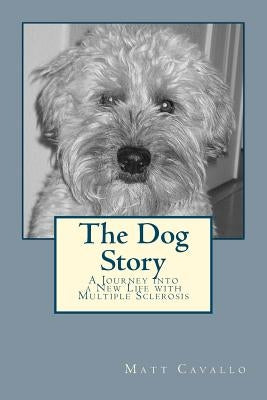 The Dog Story: A Journey into a New Life with Multiple Sclerosis by Cavallo, Matt