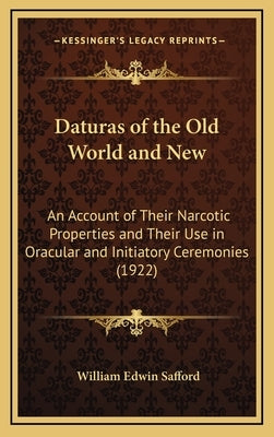 Daturas of the Old World and New: An Account of Their Narcotic Properties and Their Use in Oracular and Initiatory Ceremonies (1922) by Safford, William Edwin