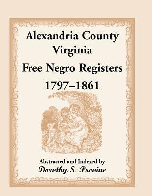 Alexandria County, Virginia, Free Negro Register, 1797-1861 by Provine, Dorothy S.