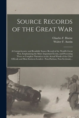 Source Records of the Great War: a Comprehensive and Readable Source Record of the World's Great War, Emphasizing the More Important Events, and Prese by Horne, Charles F. (Charles Francis)