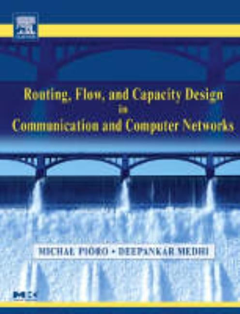 Routing, Flow, and Capacity Design in Communication and Computer Networks by Pioro, Michal