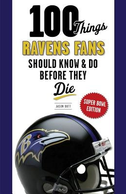 100 Things Ravens Fans Should Know & Do Before They Die, Super Bowl Edition by Butt, Jason