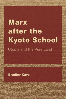 Marx after the Kyoto School: Utopia and the Pure Land by Kaye, Bradley