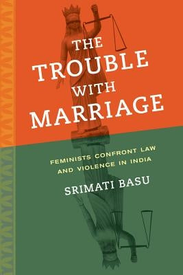 The Trouble with Marriage: Feminists Confront Law and Violence in Indiavolume 1 by Basu, Srimati