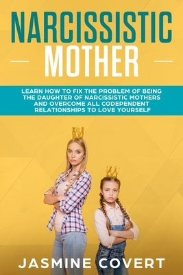 Narcissistic Mother: Learn How to Fix the Problem of Being the Daughter of a Narcissistic Mother by Covert, Jasmine
