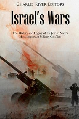 Israel's Wars: The History and Legacy of the Jewish State's Most Important Military Conflicts by Charles River Editors