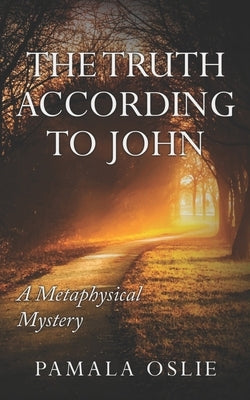 The Truth According to John: A Metaphysical Mystery of Revelation and Transformation by Oslie, Pamala