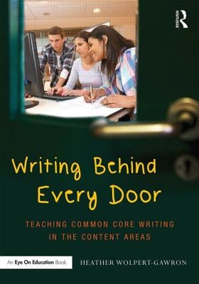 Writing Behind Every Door: Teaching Common Core Writing in the Content Areas by Wolpert-Gawron, Heather