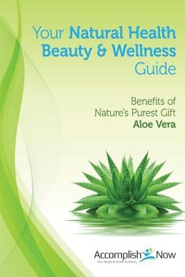 Your Natural Health Beauty and Wellness Guide: Benefits of Nature's Purest Gift Aloe Vera by Rechsteiner, Sandra