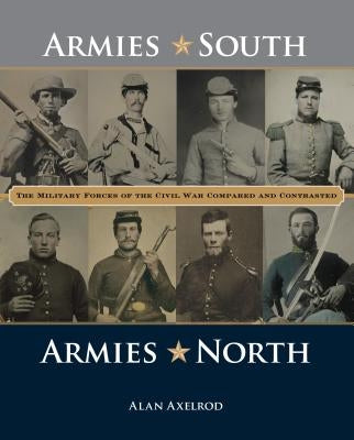 Armies South, Armies North: The Military Forces of the Civil War Compared and Contrasted by Axelrod, Alan