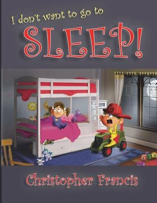 I don't want to go to Sleep! by Francis, Christopher