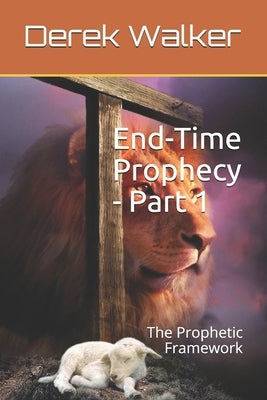 End-Time Prophecy - Part 1: The Prophetic Framework by Walker, Derek