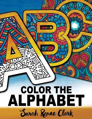 Color The Alphabet: An A-Z Coloring Book for Adults by Clark, Sarah Renae