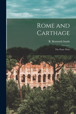 Rome and Carthage: the Punic Wars by Smith, R. Bosworth (Reginald Bosworth)