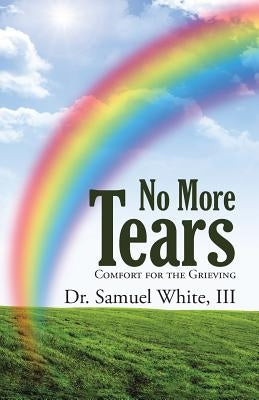 No More Tears: Comfort for the Grieving by White, Samuel, III