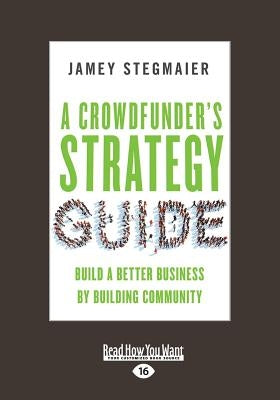 A Crowdfunder's Strategy Guide: Build a Better Business by Building Community (Large Print 16pt) by Stegmaier, Jamey